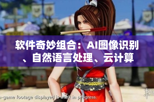 软件奇妙组合：AI图像识别、自然语言处理、云计算