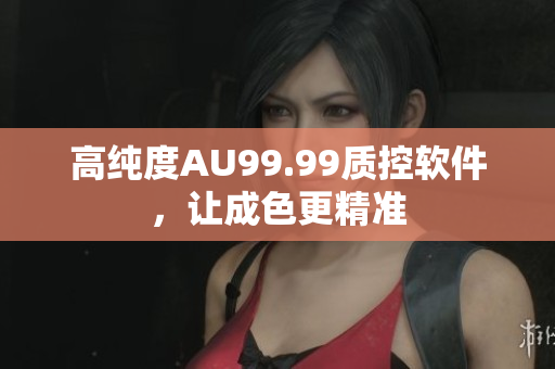高纯度AU99.99质控软件，让成色更精准