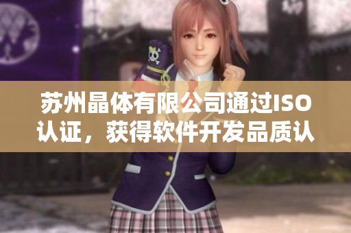 苏州晶体有限公司通过ISO认证，获得软件开发品质认证