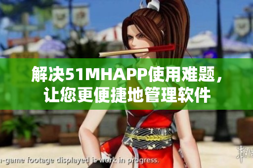 解决51MHAPP使用难题，让您更便捷地管理软件