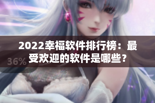 2022幸福软件排行榜：最受欢迎的软件是哪些？