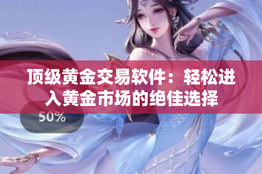 顶级黄金交易软件：轻松进入黄金市场的绝佳选择