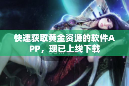 快速获取黄金资源的软件APP，现已上线下载