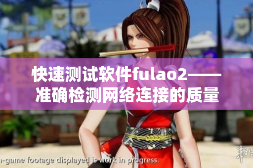 快速测试软件fulao2——准确检测网络连接的质量