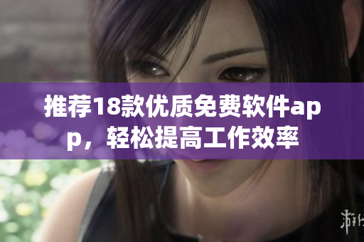 推荐18款优质免费软件app，轻松提高工作效率