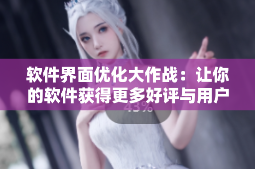软件界面优化大作战：让你的软件获得更多好评与用户奖励