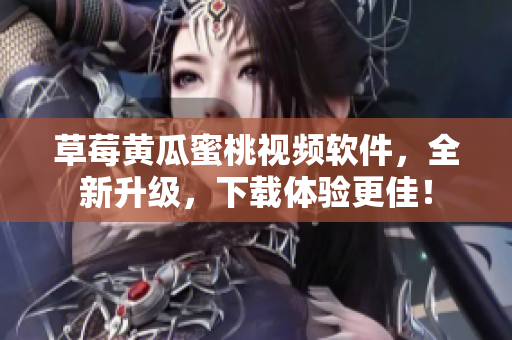 草莓黄瓜蜜桃视频软件，全新升级，下载体验更佳！