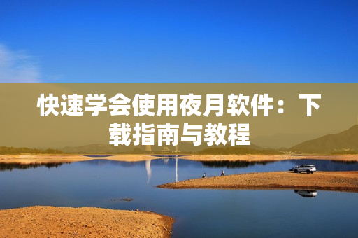 快速学会使用夜月软件：下载指南与教程