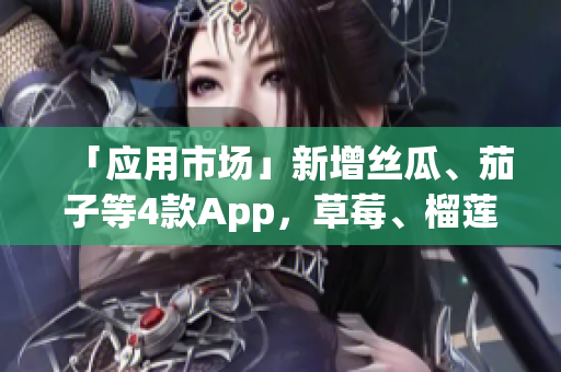 「应用市场」新增丝瓜、茄子等4款App，草莓、榴莲下一步推出