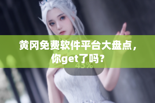 黄冈免费软件平台大盘点，你get了吗？