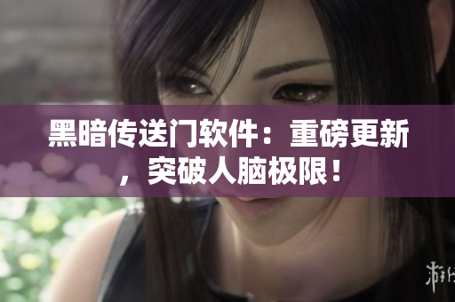 黑暗传送门软件：重磅更新，突破人脑极限！