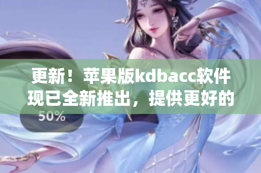 更新！苹果版kdbacc软件现已全新推出，提供更好的用户体验(1)