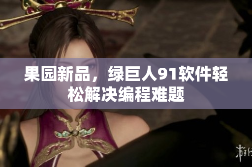 果园新品，绿巨人91软件轻松解决编程难题