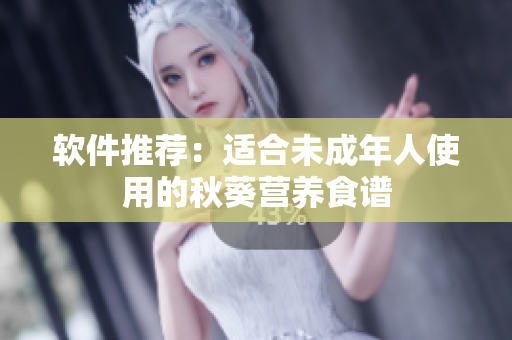 软件推荐：适合未成年人使用的秋葵营养食谱