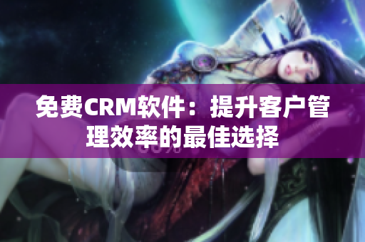 免费CRM软件：提升客户管理效率的最佳选择