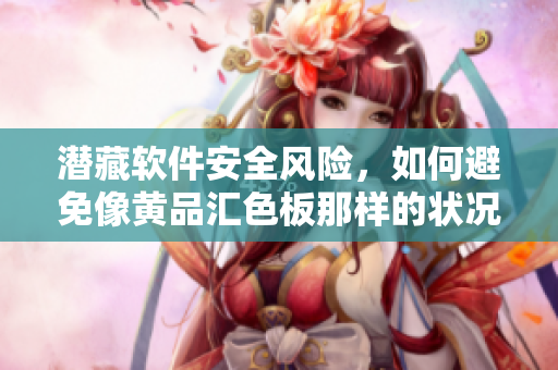潜藏软件安全风险，如何避免像黄品汇色板那样的状况