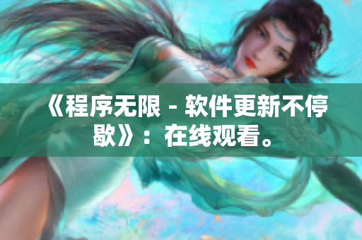《程序无限 - 软件更新不停歇》：在线观看。