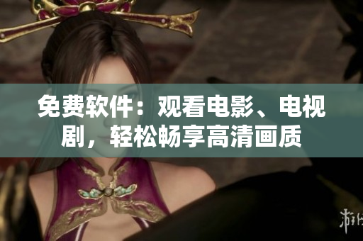 免费软件：观看电影、电视剧，轻松畅享高清画质