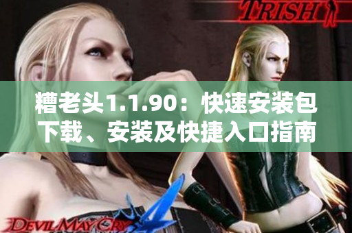 糟老头1.1.90：快速安装包下载、安装及快捷入口指南