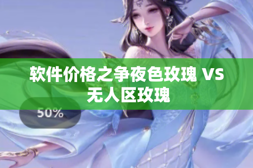 软件价格之争夜色玫瑰 VS 无人区玫瑰