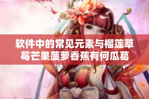 软件中的常见元素与榴莲草莓芒果菠萝香蕉有何瓜葛