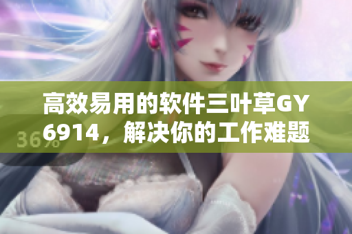 高效易用的软件三叶草GY6914，解决你的工作难题