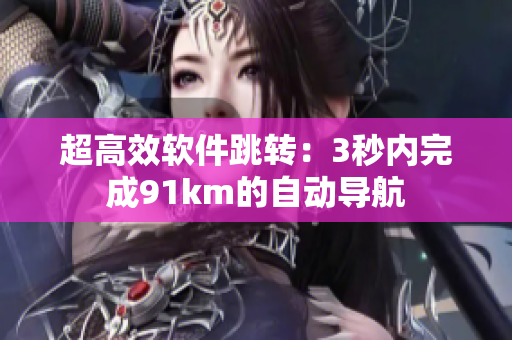 超高效软件跳转：3秒内完成91km的自动导航
