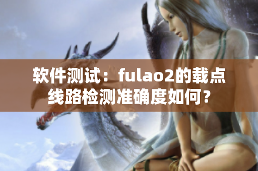 软件测试：fulao2的载点线路检测准确度如何？
