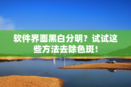 软件界面黑白分明？试试这些方法去除色斑！