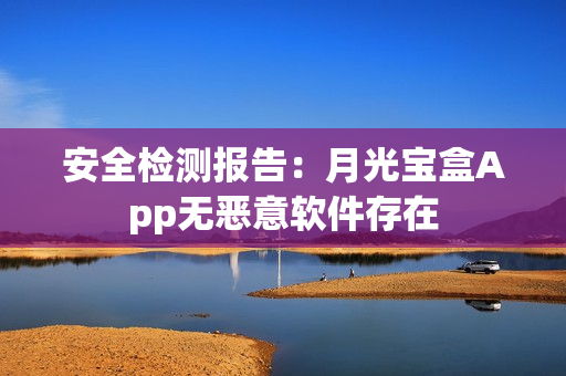安全检测报告：月光宝盒App无恶意软件存在
