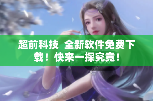 超前科技  全新软件免费下载！快来一探究竟！