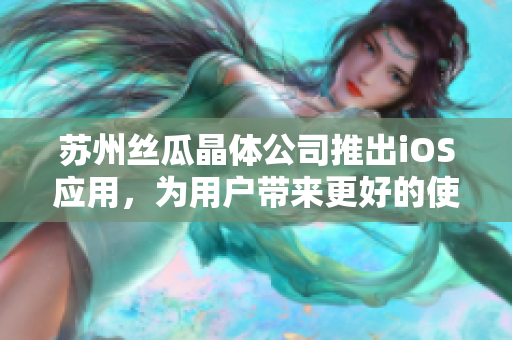 苏州丝瓜晶体公司推出iOS应用，为用户带来更好的使用体验