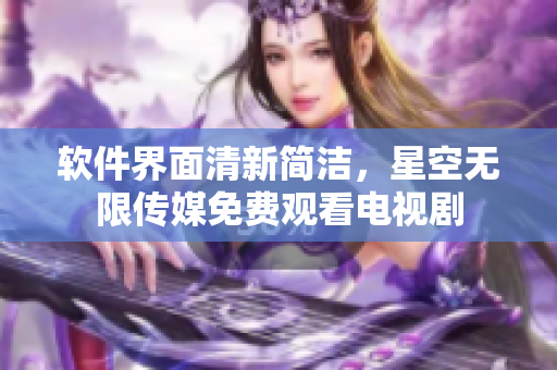 软件界面清新简洁，星空无限传媒免费观看电视剧