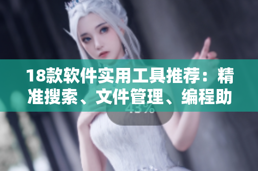 18款软件实用工具推荐：精准搜索、文件管理、编程助手等