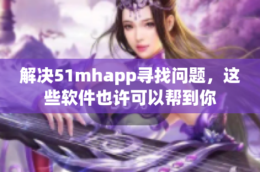 解决51mhapp寻找问题，这些软件也许可以帮到你