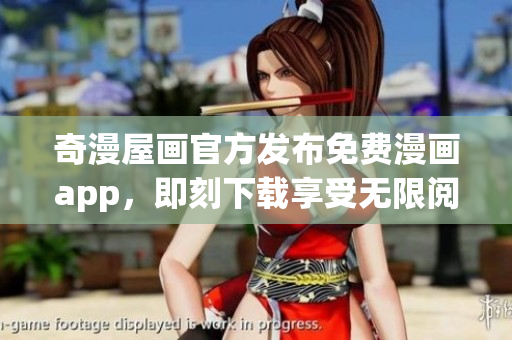 奇漫屋画官方发布免费漫画app，即刻下载享受无限阅读！