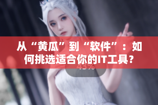 从“黄瓜”到“软件”：如何挑选适合你的IT工具？