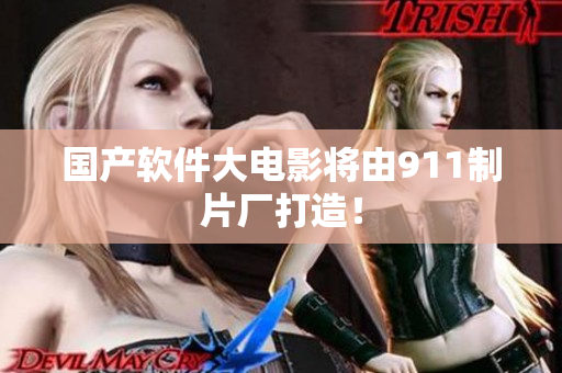 国产软件大电影将由911制片厂打造！