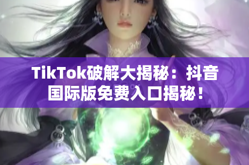 TikTok破解大揭秘：抖音国际版免费入口揭秘！