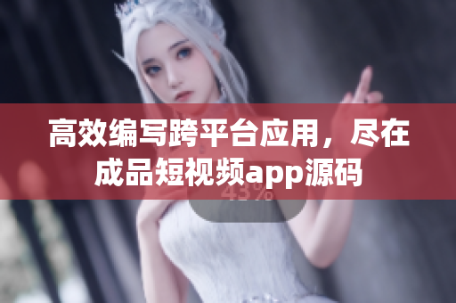 高效编写跨平台应用，尽在成品短视频app源码
