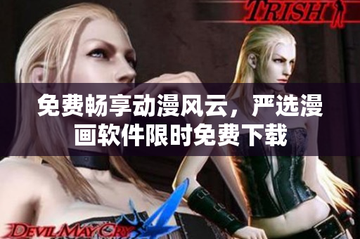 免费畅享动漫风云，严选漫画软件限时免费下载