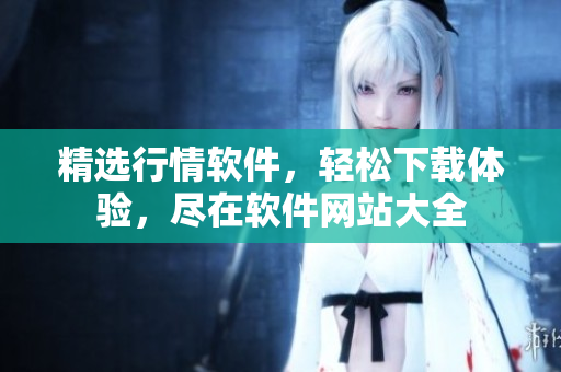 精选行情软件，轻松下载体验，尽在软件网站大全