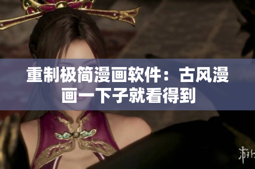 重制极简漫画软件：古风漫画一下子就看得到