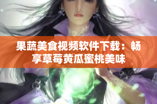 果蔬美食视频软件下载：畅享草莓黄瓜蜜桃美味