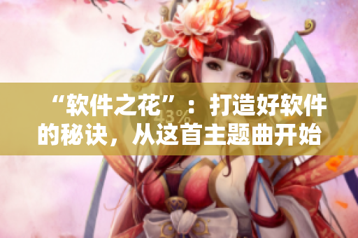 “软件之花”：打造好软件的秘诀，从这首主题曲开始！
