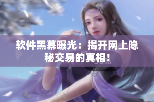 软件黑幕曝光：揭开网上隐秘交易的真相！