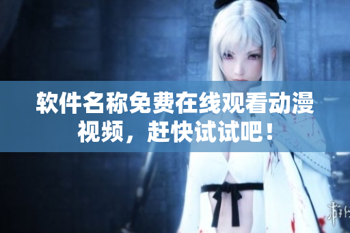 软件名称免费在线观看动漫视频，赶快试试吧！