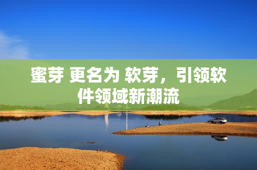 蜜芽 更名为 软芽，引领软件领域新潮流
