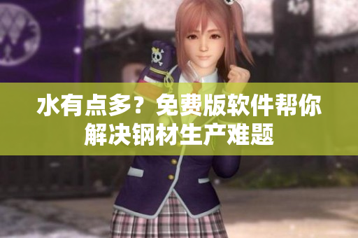 水有点多？免费版软件帮你解决钢材生产难题
