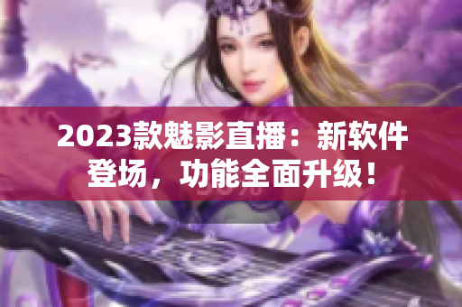 2023款魅影直播：新软件登场，功能全面升级！